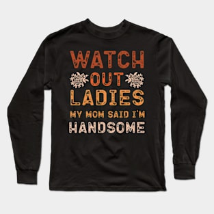 Watch Out Ladies My Mom Said I'm Handsome Long Sleeve T-Shirt